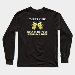 THAT'S CUTE NOW BRING YOUR ABUELO A BEER Long Sleeve T-Shirt